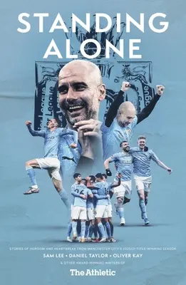 Standing Alone: Geschichten von Heldentum und Herzschmerz aus der Saison 2020/21, in der Manchester City den Titel gewann - Standing Alone: Stories of Heroism and Heartbreak from Manchester City's 2020/21 Title-Winning Season