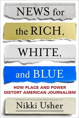 Nachrichten für die Reichen, Weißen und Blauen: Wie Ort und Macht den amerikanischen Journalismus verzerren - News for the Rich, White, and Blue: How Place and Power Distort American Journalism