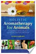Ganzheitliche Aromatherapie für Tiere: Ein umfassender Leitfaden für die Verwendung von ätherischen Ölen und Hydrosolen bei Tieren - Holistic Aromatherapy for Animals: A Comprehensive Guide to the Use of Essential Oils & Hydrosols with Animals
