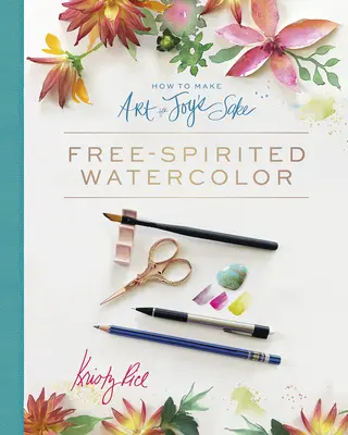 Wie man Kunst um der Freude willen macht: Freigeistige Aquarellmalerei - How to Make Art for Joy's Sake: Free-Spirited Watercolor