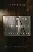 Die Bibel übernatürlich lesen: Die Herrlichkeit Gottes in der Heiligen Schrift sehen und schmecken - Reading the Bible Supernaturally: Seeing and Savoring the Glory of God in Scripture