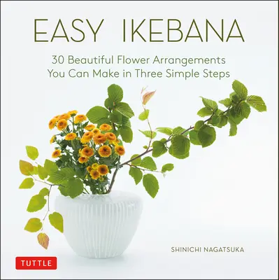 Einfaches Ikebana: 30 wunderschöne Blumenarrangements in drei einfachen Schritten - Easy Ikebana: 30 Beautiful Flower Arrangements You Can Make in Three Simple Steps