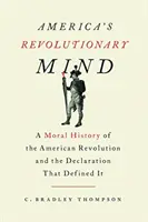 Amerikas revolutionärer Geist: Eine moralische Geschichte der Amerikanischen Revolution und der Erklärung, die sie prägte - America's Revolutionary Mind: A Moral History of the American Revolution and the Declaration That Defined It