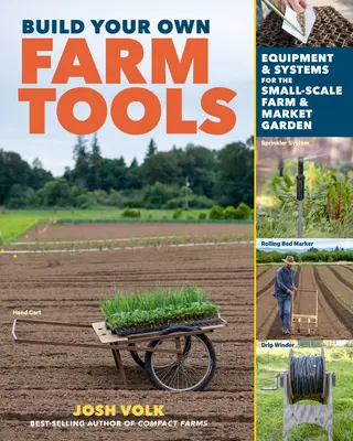 Build Your Own Farm Tools: Geräte und Systeme für den Kleinbauernhof und die Gärtnerei - Build Your Own Farm Tools: Equipment & Systems for the Small-Scale Farm & Market Garden