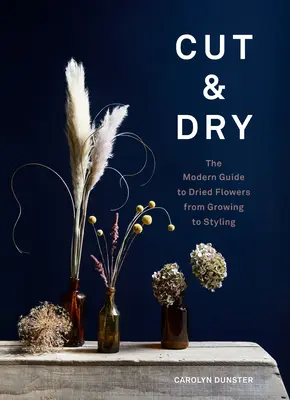 Schneiden & Trocknen: Der moderne Leitfaden für getrocknete Blumen von der Aufzucht bis zum Styling - Cut & Dry: The Modern Guide to Dried Flowers from Growing to Styling