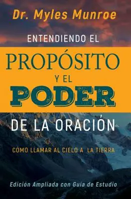 Entendiendo El Propsito Y El Poder de la Oracin: Cmo Llamar Al Cielo a la Tierra (Spanish Language Edition, Understanding Purpose & Power of Prayer