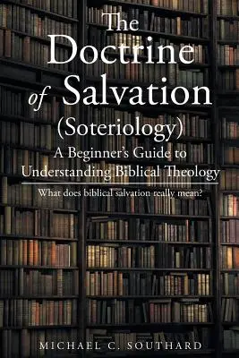 Die Lehre von der Erlösung: Ein Leitfaden für Anfänger zum Verständnis der biblischen Theologie: Was bedeutet biblische Erlösung wirklich? - The Doctrine of Salvation: A Beginner's Guide to Understanding Biblical Theology: What Does Biblical Salvation Really Mean