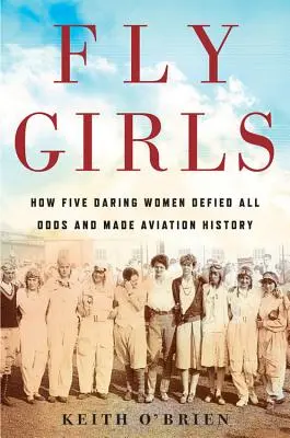 Fly Girls: Wie fünf wagemutige Frauen allen Widrigkeiten trotzten und Luftfahrtgeschichte schrieben - Fly Girls: How Five Daring Women Defied All Odds and Made Aviation History