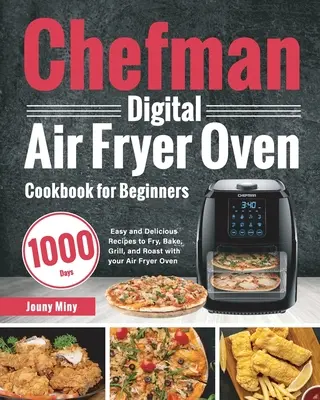 Chefman Digital Air Fryer Oven Kochbuch für Einsteiger: 1000 Tage einfache und leckere Rezepte zum Frittieren, Backen, Grillen und Braten mit Ihrer Heißluftfritteuse - Chefman Digital Air Fryer Oven Cookbook for Beginners: 1000-Day Easy and Delicious Recipes to Fry, Bake, Grill, and Roast with your Air Fryer Oven