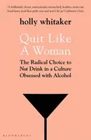 Quit Like a Woman - Die radikale Entscheidung, in einer vom Alkohol besessenen Kultur nicht zu trinken - Quit Like a Woman - The Radical Choice to Not Drink in a Culture Obsessed with Alcohol