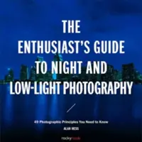 Der Leitfaden für Nacht- und Low-Light-Fotografen: 50 fotografische Prinzipien, die Sie kennen müssen - The Enthusiast's Guide to Night and Low-Light Photography: 50 Photographic Principles You Need to Know