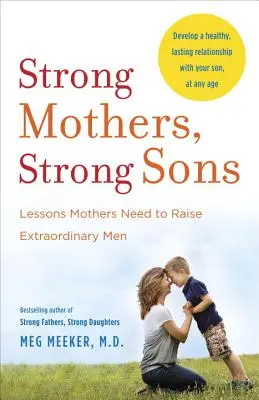 Starke Mütter, starke Söhne: Lektionen, die Mütter brauchen, um außergewöhnliche Männer zu erziehen - Strong Mothers, Strong Sons: Lessons Mothers Need to Raise Extraordinary Men