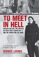 Ein Treffen in der Hölle - Bergen-Belsen, der britische Offizier, der es befreite, und das jüdische Mädchen, das er rettete - To Meet in Hell - Bergen-Belsen, the British Officer Who Liberated It, and the Jewish Girl He Saved