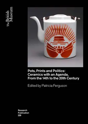 Töpfe, Drucke und Politik: Keramik mit einer Agenda, vom 14. bis zum 20. Jahrhundert - Pots, Prints and Politics: Ceramics with an Agenda, from the 14th to the 20th Century