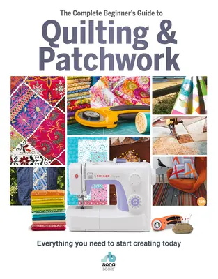 Der komplette Leitfaden für Quilten und Patchwork für Anfänger: Alles, was Sie brauchen, um heute mit der Gestaltung zu beginnen - The Complete Beginner's Guide to Quilting & Patchwork: Everything You Need to Start Creating Today