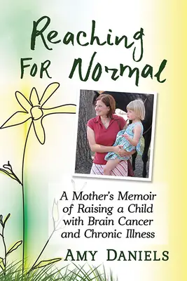 Auf dem Weg zur Normalität: Die Memoiren einer Mutter über die Erziehung eines Kindes mit Hirntumor und chronischer Krankheit - Reaching for Normal: A Mother's Memoir of Raising a Child with Brain Cancer and Chronic Illness