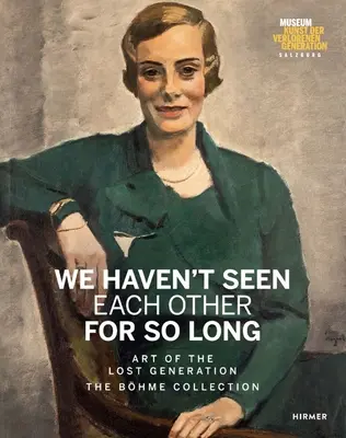 Wir haben uns so lange nicht mehr gesehen: Kunst der verlorenen Generation. Die Sammlung Bhme - We Haven't Seen Each Other for So Long: Art of the Lost Generation. the Bhme Collection