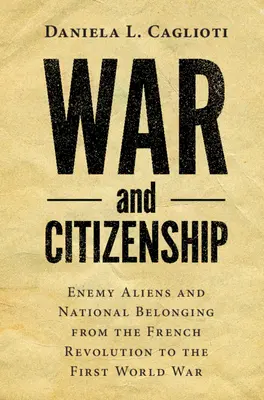 Krieg und Staatsbürgerschaft: Feindliche Fremde und nationale Zugehörigkeit von der Französischen Revolution bis zum Ersten Weltkrieg - War and Citizenship: Enemy Aliens and National Belonging from the French Revolution to the First World War