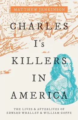 Die Mörder von Karl I. in Amerika: Das Leben und Nachleben von Edward Whalley und William Goffe - Charles I's Killers in America: The Lives and Afterlives of Edward Whalley and William Goffe