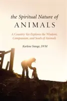Die spirituelle Natur der Tiere: Ein Landtierarzt erforscht die Weisheit, das Mitgefühl und die Seelen der Tiere - The Spiritual Nature of Animals: A Country Vet Explores the Wisdom, Compassion, and Souls of Animals