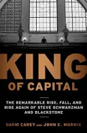 Der König des Kapitals: Der bemerkenswerte Aufstieg, Fall und Wiederaufstieg von Steve Schwarzman und Blackstone - King of Capital: The Remarkable Rise, Fall, and Rise Again of Steve Schwarzman and Blackstone