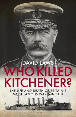 Wer tötete Kitchener? Das Leben und der Tod von Großbritanniens berühmtestem Kriegsminister - Who Killed Kitchener?: The Life and Death of Britain's Most Famous War Minister