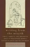 Schreiben vom Herd aus: Öffentlicher, häuslicher und phantasievoller Raum in der frankophonen Frauenliteratur Afrikas und der Karibik - Writing from the Hearth: Public, Domestic, and Imaginative Space in Francophone Women's Fiction of Africa and the Caribbean