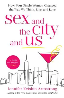 Sex and the City und wir: Wie vier alleinstehende Frauen die Art und Weise veränderten, wie wir denken, leben und lieben - Sex and the City and Us: How Four Single Women Changed the Way We Think, Live, and Love