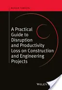 Ein praktischer Leitfaden zu Unterbrechungen und Produktivitätsverlusten bei Bau- und Ingenieurprojekten - A Practical Guide to Disruption and Productivity Loss on Construction and Engineering Projects