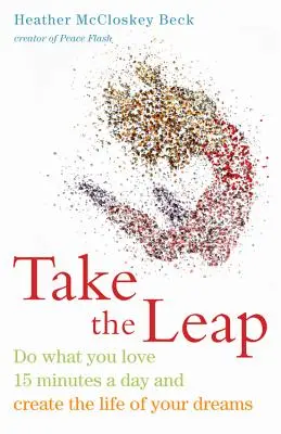 Take the Leap: Tu, was du liebst, 15 Minuten am Tag und erschaffe das Leben deiner Träume - Take the Leap: Do What You Love 15 Minutes a Day and Create the Life of Your Dreams