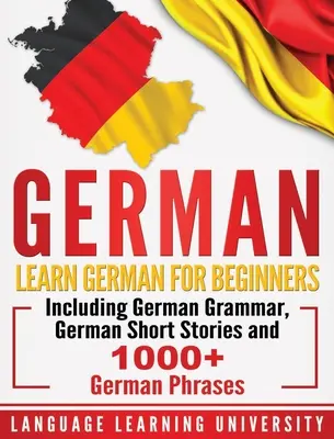 Deutsch: Deutsch lernen für Anfänger mit deutscher Grammatik, deutschen Kurzgeschichten und über 1000 deutschen Redewendungen - German: Learn German For Beginners Including German Grammar, German Short Stories and 1000+ German Phrases