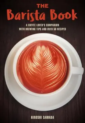 Das Barista-Buch: Ein Ratgeber für Kaffeefreunde mit Tipps zur Zubereitung und über 50 Rezepten - The Barista Book: A Coffee Lover's Companion with Brewing Tips and Over 50 Recipes