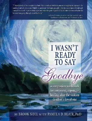 Ich war nicht bereit, auf Wiedersehen zu sagen: Ein begleitendes Arbeitsbuch zum Überleben, Bewältigen und Heilen nach dem plötzlichen Tod eines geliebten Menschen - I Wasn't Ready to Say Goodbye: A Companion Workbook for Surviving, Coping, & Healing After the Sudden Death of a Loved One