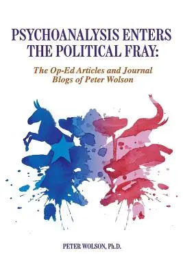 Die Psychoanalyse auf dem Weg in die Politik: Op-Ed Artikel und Journal Blogs von Peter Wolson - Psychoanalysis Enters the Political Fray: Op-Ed Articles and Journal Blogs of Peter Wolson