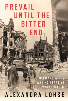 Überleben bis zum bitteren Ende: Deutsche in den letzten Jahren des Zweiten Weltkriegs - Prevail Until the Bitter End: Germans in the Waning Years of World War II