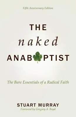 Der nackte Wiedertäufer: Die nackten Grundlagen eines radikalen Glaubens - The Naked Anabaptist: The Bare Essentials of a Radical Faith