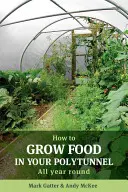 Wie Sie in Ihrem Polytunnel Lebensmittel anbauen: Das ganze Jahr über - How to Grow Food in Your Polytunnel: All Year Round