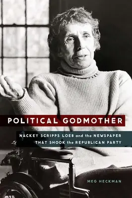 Politische Patin: Nackey Scripps Loeb und die Zeitung, die die Republikanische Partei erschütterte - Political Godmother: Nackey Scripps Loeb and the Newspaper That Shook the Republican Party