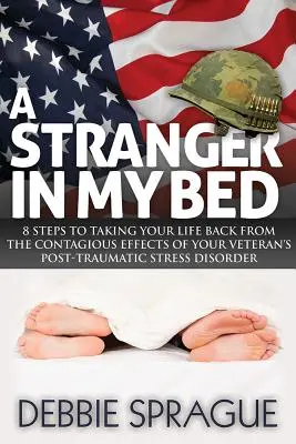 Ein Fremder in meinem Bett: 8 Schritte zur Rückeroberung Ihres Lebens von den ansteckenden Auswirkungen der posttraumatischen Belastungsstörung Ihres Veteranen - A Stranger in My Bed: 8 Steps to Taking Your Life Back from the Contagious Effects of Your Veteran's Post-Traumatic Stress Disorder
