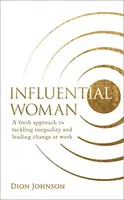 Influential Woman - Ein neuer Ansatz zur Bekämpfung von Ungleichheit und zur Führung von Veränderungen am Arbeitsplatz - Influential Woman - A Fresh Approach to Tackling Inequality and Leading Change at Work