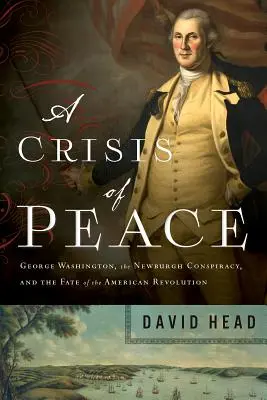 Eine Krise des Friedens: George Washington, die Newburgh-Verschwörung und das Schicksal der Amerikanischen Revolution - A Crisis of Peace: George Washington, the Newburgh Conspiracy, and the Fate of the American Revolution