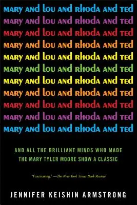 Mary und Lou und Rhoda und Ted: Und all die brillanten Köpfe, die die Mary Tyler Moore Show zu einem Klassiker machten - Mary and Lou and Rhoda and Ted: And All the Brilliant Minds Who Made the Mary Tyler Moore Show a Classic