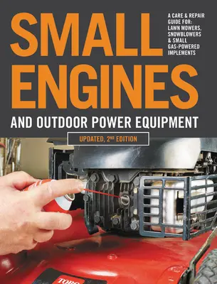 Kleinmotoren und Outdoor Power Equipment, 2. aktualisierte Auflage: Ein Pflege- und Reparaturhandbuch für: Rasenmäher, Schneefräsen und kleine gasbetriebene Geräte - Small Engines and Outdoor Power Equipment, Updated 2nd Edition: A Care & Repair Guide For: Lawn Mowers, Snowblowers & Small Gas-Powered Imple