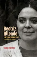 Beatriz Allende: Ein revolutionäres Leben im Lateinamerika des Kalten Krieges - Beatriz Allende: A Revolutionary Life in Cold War Latin America