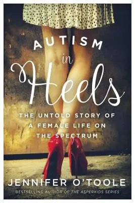 Autismus auf Absätzen: Die unerzählte Geschichte eines weiblichen Lebens auf dem Spektrum - Autism in Heels: The Untold Story of a Female Life on the Spectrum
