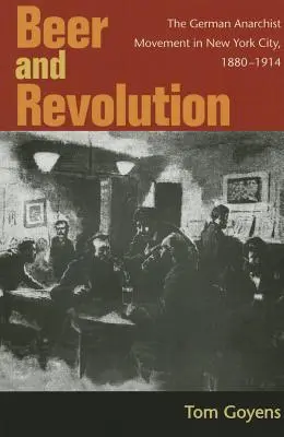 Bier und Revolution: Die deutsche anarchistische Bewegung in New York City, 1880-1914 - Beer and Revolution: The German Anarchist Movement in New York City, 1880-1914