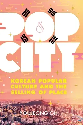 Pop City: Koreanische Populärkultur und der Verkauf von Orten - Pop City: Korean Popular Culture and the Selling of Place