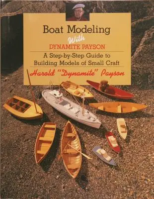 Bootsmodellbau mit Dynamite Payson: Eine Schritt-für-Schritt-Anleitung zum Bau von Modellen kleiner Boote - Boat Modeling with Dynamite Payson: A Step-By-Step Guide to Building Models of Small Craft