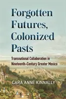 Vergessene Zukünfte, kolonisierte Vergangenheiten: Transnationale Zusammenarbeit im Großraum Mexiko im neunzehnten Jahrhundert - Forgotten Futures, Colonized Pasts: Transnational Collaboration in Nineteenth-Century Greater Mexico