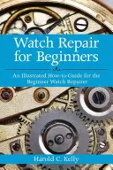 Uhrenreparatur für Anfänger: Eine illustrierte Anleitung für den Anfänger in der Uhrenreparatur - Watch Repair for Beginners: An Illustrated How-To Guide for the Beginner Watch Repairer